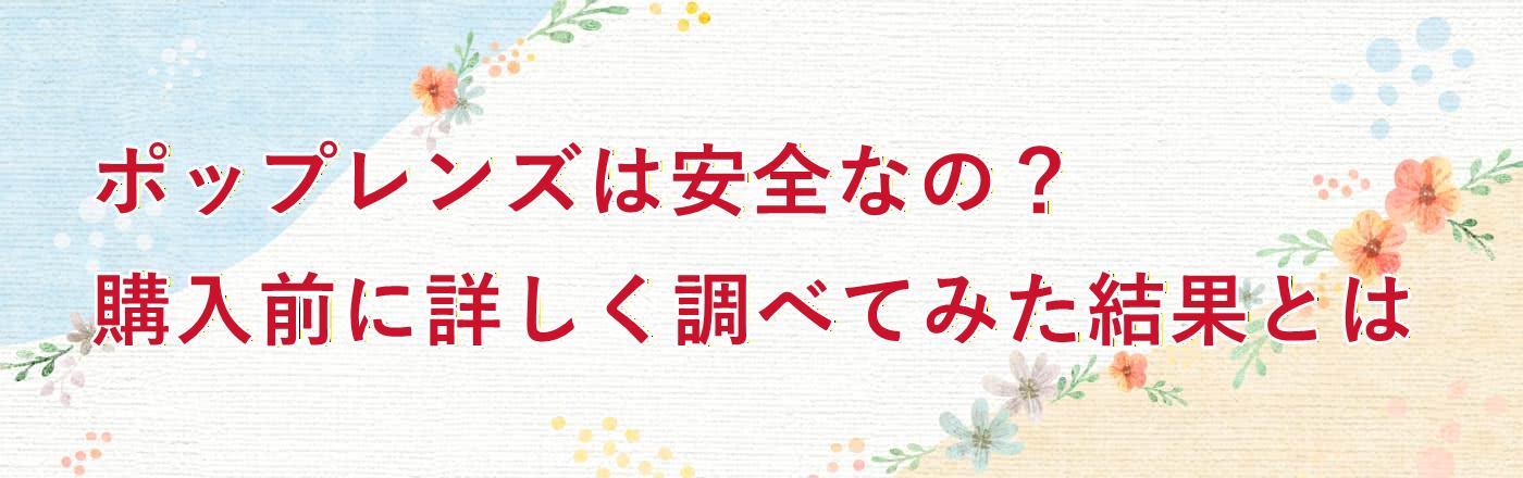 ポップレンズは安全なの？購入前に詳しく調べてみた結果とは